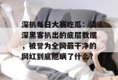 深扒每日大赛吃瓜：资深黑客扒出的底层数据，被誉为全网最干净的网红到底隐瞒了什么？