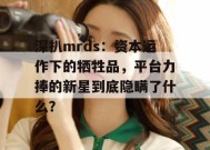 深扒mrds：资本运作下的牺牲品，平台力捧的新星到底隐瞒了什么？