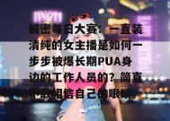 解密每日大赛：一直装清纯的女主播是如何一步步被爆长期PUA身边的工作人员的？简直不敢相信自己的眼睛。