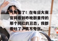 气死我了！在每日大赛官网看到昨晚群里传的那个网红的丑态，我都看吐了，真不夸张。