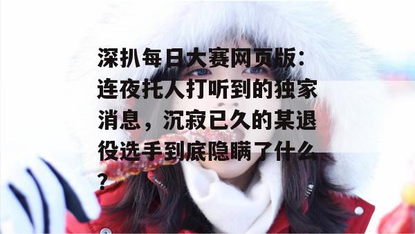 深扒每日大赛网页版：连夜托人打听到的独家消息，沉寂已久的某退役选手到底隐瞒了什么？  第1张