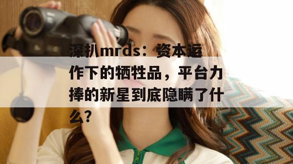 深扒mrds：资本运作下的牺牲品，平台力捧的新星到底隐瞒了什么？