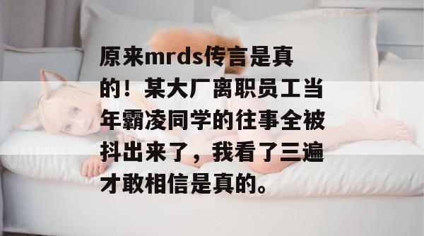 原来mrds传言是真的！某大厂离职员工当年霸凌同学的往事全被抖出来了，我看了三遍才敢相信是真的。
