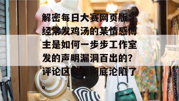 解密每日大赛网页版:经常发鸡汤的某情感博主是如何一步步工作室发的声明漏洞百出的?评论区已经彻底沦陷了。 第1张 解密每日大赛网页版:经常发鸡汤的某情感博主是如何一步步工作室发的声明漏洞百出的?评论区已经彻底沦陷了。 第1张